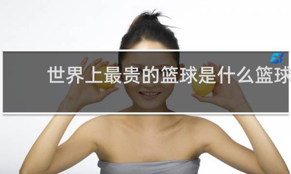 世界上最贵的篮球是什么篮球