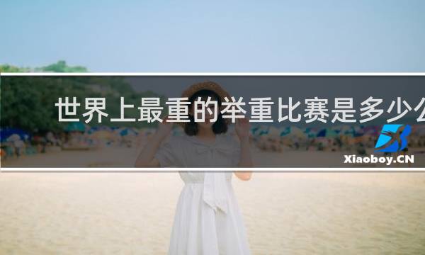 世界上最重的举重比赛是多少公斤