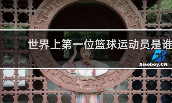 世界上第一位篮球运动员是谁