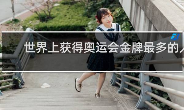 世界上获得奥运会金牌最多的人是谁