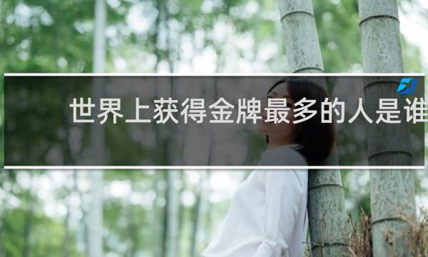 世界上获得金牌最多的人是谁