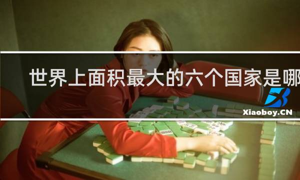 世界上面积最大的六个国家是哪些