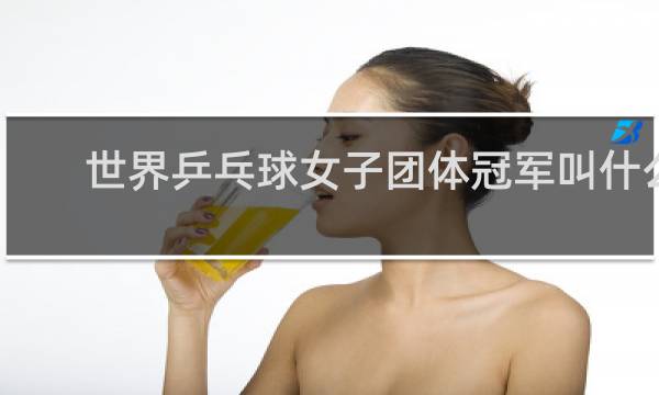 世界乒乓球女子团体冠军叫什么杯