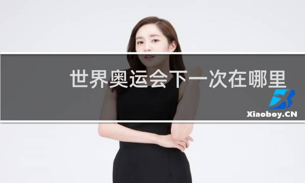 世界奥运会下一次在哪里