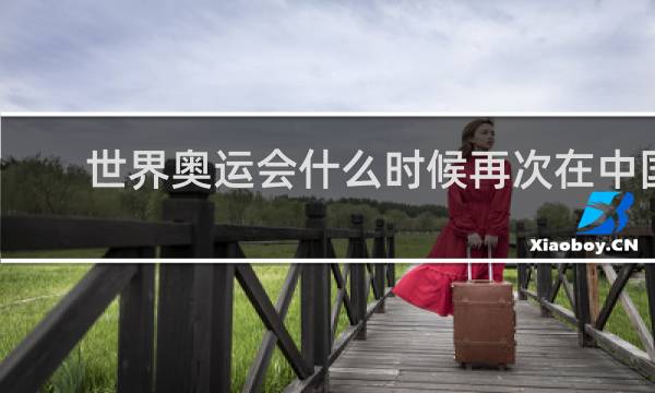 世界奥运会什么时候再次在中国