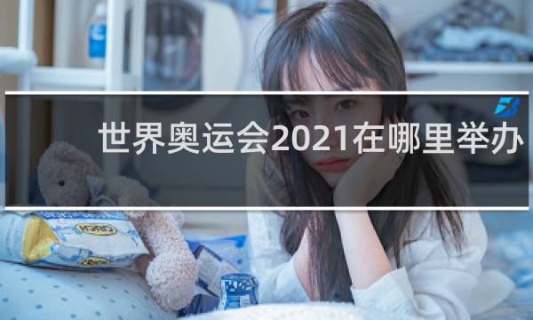 世界奥运会2021在哪里举办