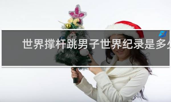 世界撑杆跳男子世界纪录是多少