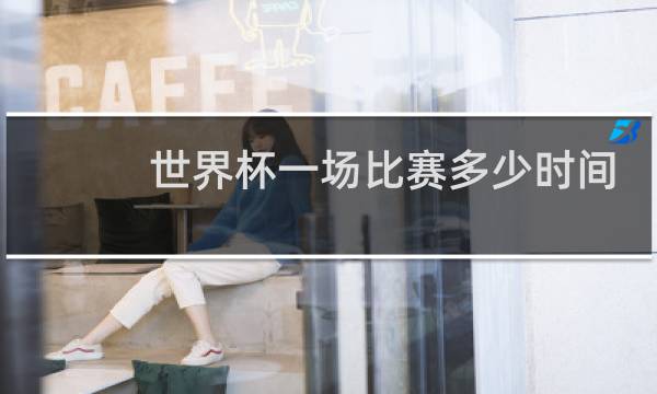 世界杯一场比赛多少时间