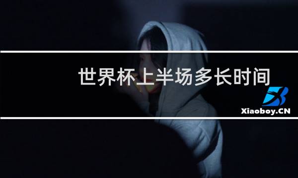 世界杯上半场多长时间