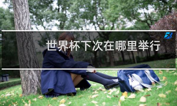 世界杯下次在哪里举行