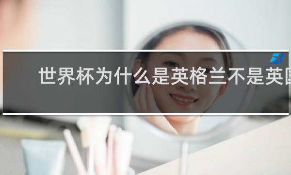 世界杯为什么是英格兰不是英国