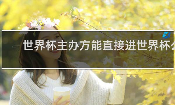 世界杯主办方能直接进世界杯么