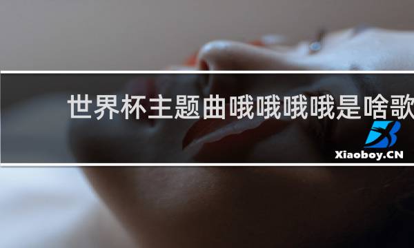 世界杯主题曲哦哦哦哦是啥歌