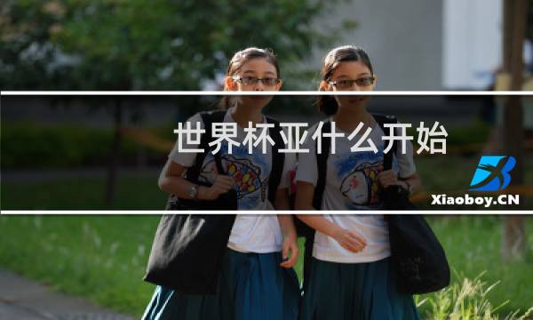 世界杯亚什么开始