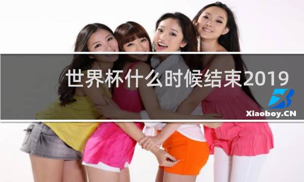 世界杯什么时候结束2019