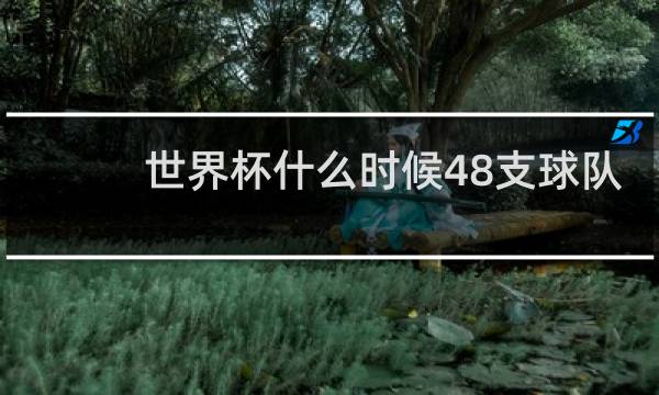 世界杯什么时候48支球队
