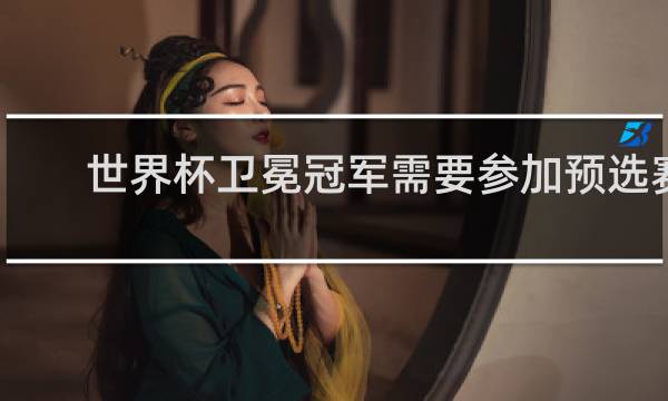 世界杯卫冕冠军需要参加预选赛吗