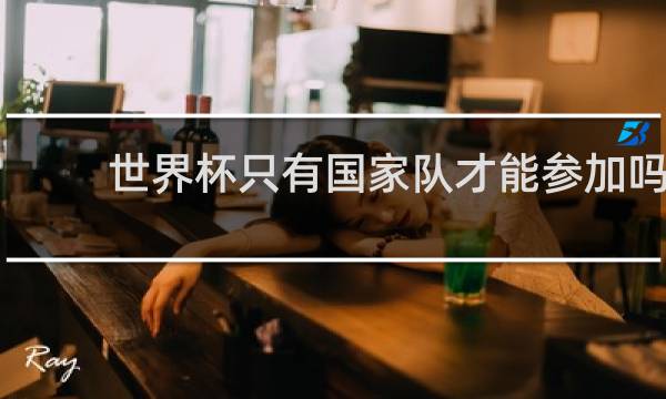 世界杯只有国家队才能参加吗