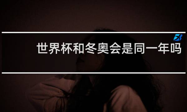世界杯和冬奥会是同一年吗