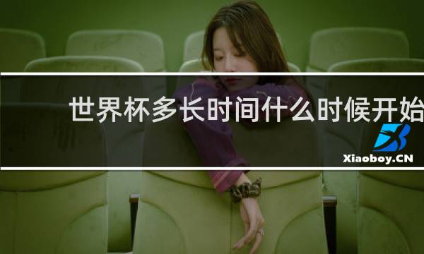 世界杯多长时间什么时候开始