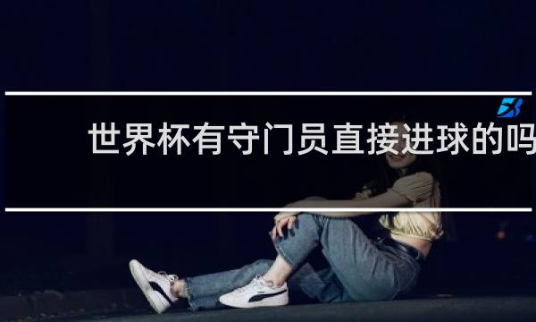 世界杯有守门员直接进球的吗
