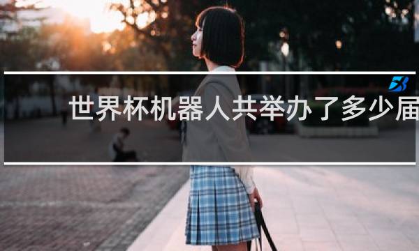 世界杯机器人共举办了多少届