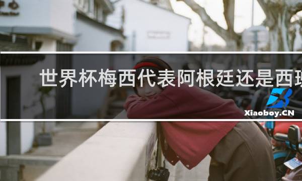 世界杯梅西代表阿根廷还是西班牙