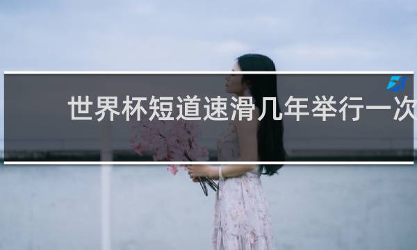 世界杯短道速滑几年举行一次