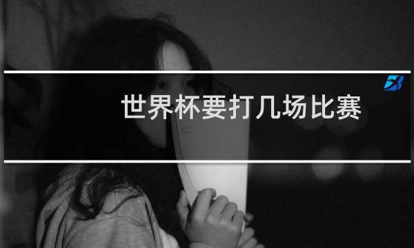 世界杯要打几场比赛
