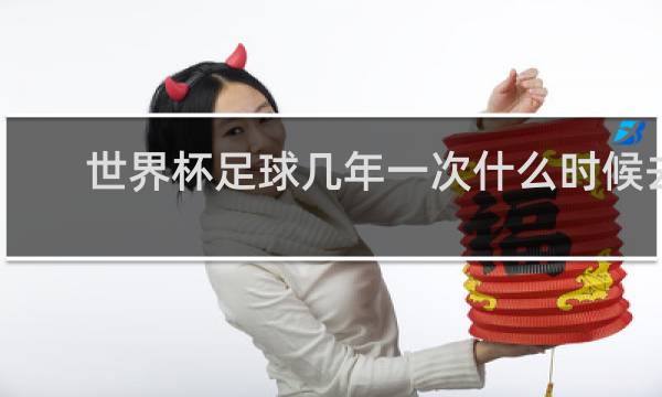 世界杯足球几年一次什么时候去举行