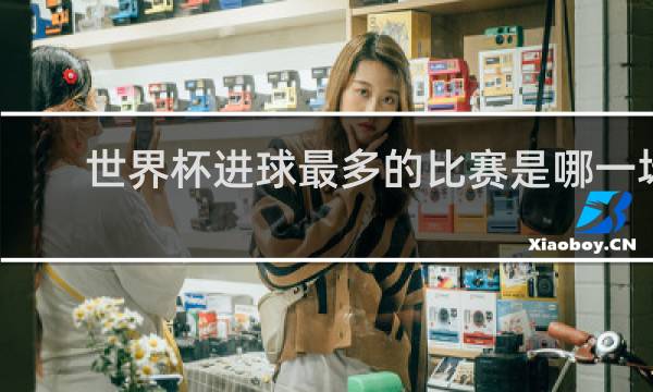 世界杯进球最多的比赛是哪一场