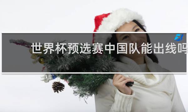 世界杯预选赛中国队能出线吗