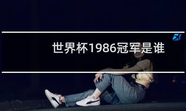 世界杯1986冠军是谁