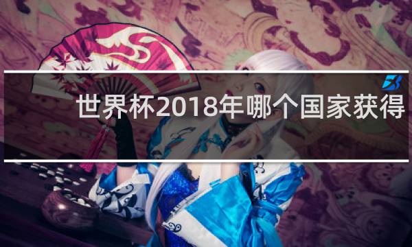世界杯2018年哪个国家获得了冠军