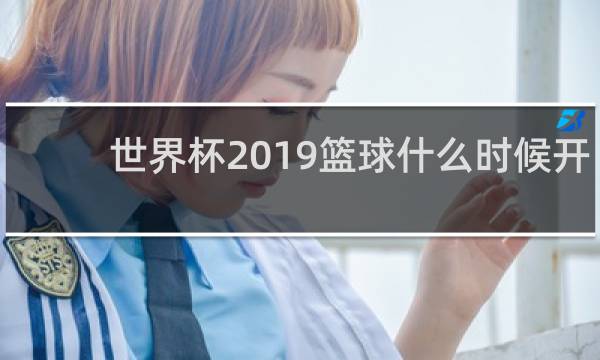 世界杯2019篮球什么时候开始