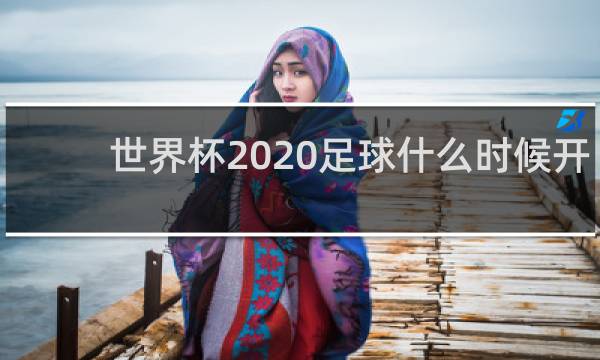 世界杯2020足球什么时候开始