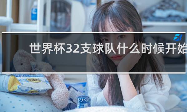 世界杯32支球队什么时候开始