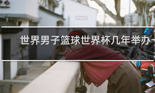 世界男子篮球世界杯几年举办一届