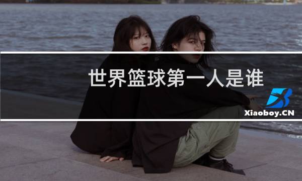 世界篮球第一人是谁