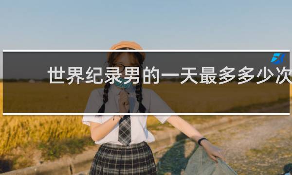 世界纪录男的一天最多多少次