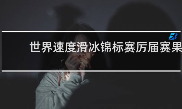 世界速度滑冰锦标赛厉届赛果