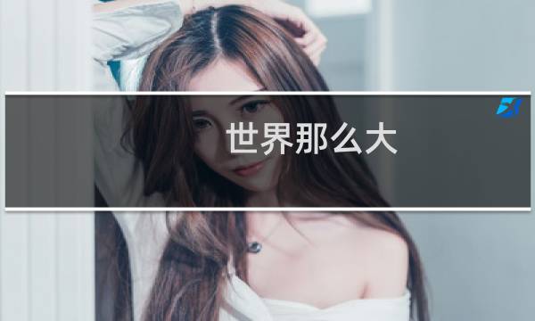 世界那么大，我想去看看什么梗