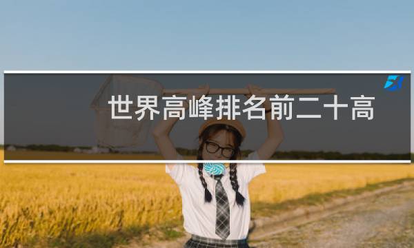 世界高峰排名前二十高度（世界十大高峰排名2021年）