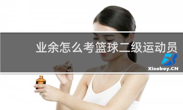 业余怎么考篮球二级运动员