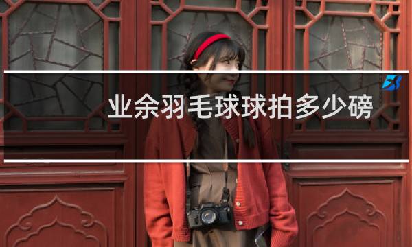 业余羽毛球球拍多少磅