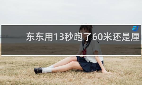 东东用13秒跑了60米还是厘米