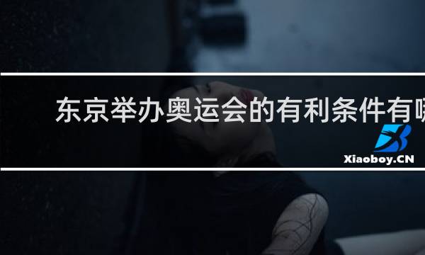 东京举办奥运会的有利条件有哪些