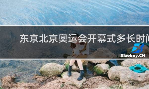 东京北京奥运会开幕式多长时间