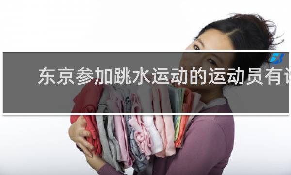 东京参加跳水运动的运动员有谁
