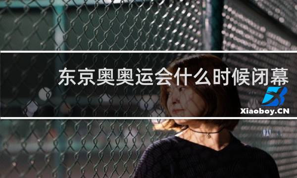 东京奥奥运会什么时候闭幕